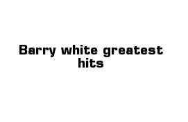 Barry white greatest hits